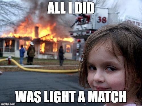 Disaster Girl Meme | ALL I DID; WAS LIGHT A MATCH | image tagged in memes,disaster girl | made w/ Imgflip meme maker