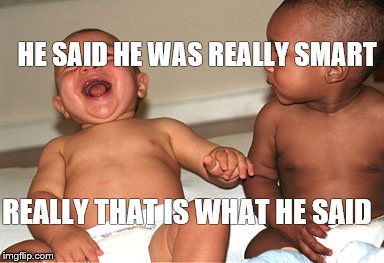 Babies laughing | HE SAID HE WAS REALLY SMART; REALLY THAT IS WHAT HE SAID | image tagged in babies laughing | made w/ Imgflip meme maker