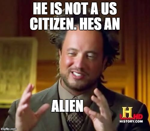 Ancient Aliens Meme | HE IS NOT A US CITIZEN. HES AN ALIEN | image tagged in memes,ancient aliens | made w/ Imgflip meme maker