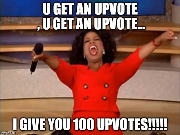 Oprah You Get A Meme | U GET AN UPVOTE , U GET AN UPVOTE... I GIVE YOU 100 UPVOTES!!!!! | image tagged in memes,oprah you get a | made w/ Imgflip meme maker