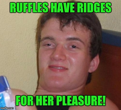 10 Guy Meme | RUFFLES HAVE RIDGES FOR HER PLEASURE! | image tagged in memes,10 guy | made w/ Imgflip meme maker