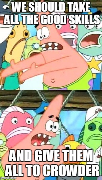 Put It Somewhere Else Patrick Meme | WE SHOULD TAKE ALL THE GOOD SKILLS; AND GIVE THEM ALL TO CROWDER | image tagged in memes,put it somewhere else patrick | made w/ Imgflip meme maker