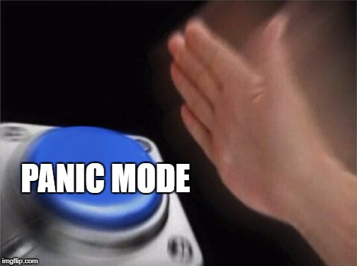 Panic mode time PANIC MODE image tagged in panic,panic mode,dank memes made...