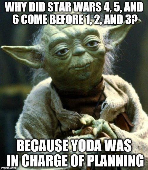 Star Wars Logic | WHY DID STAR WARS 4, 5, AND 6 COME BEFORE 1, 2, AND 3? BECAUSE YODA WAS IN CHARGE OF PLANNING | image tagged in memes,star wars yoda | made w/ Imgflip meme maker