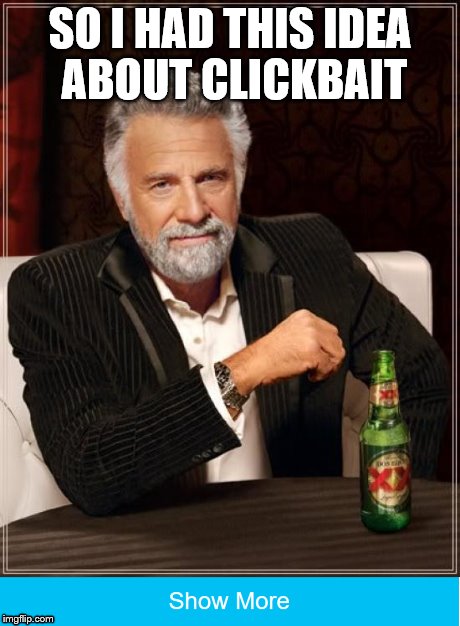 Clickbait that works | SO I HAD THIS IDEA ABOUT CLICKBAIT | image tagged in the most interesting man in the world,clickbait | made w/ Imgflip meme maker