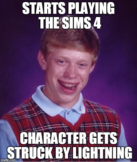 Bad Luck Brian The Sims | STARTS PLAYING THE SIMS 4; CHARACTER GETS STRUCK BY LIGHTNING | image tagged in memes,bad luck brian,the sims | made w/ Imgflip meme maker