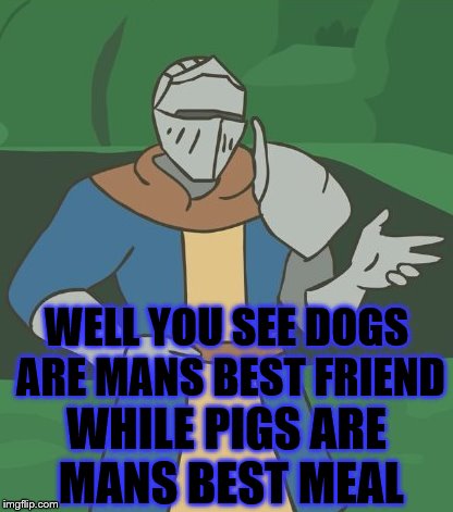 WELL YOU SEE DOGS ARE MANS BEST FRIEND WHILE PIGS ARE MANS BEST MEAL | made w/ Imgflip meme maker