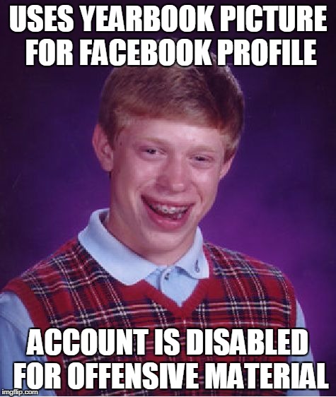 Bad Luck Brian Facebook Profile | USES YEARBOOK PICTURE FOR FACEBOOK PROFILE; ACCOUNT IS DISABLED FOR OFFENSIVE MATERIAL | image tagged in memes,bad luck brian,facebook | made w/ Imgflip meme maker