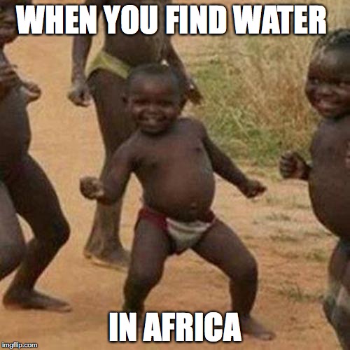 Third World Success Kid | WHEN YOU FIND WATER; IN AFRICA | image tagged in memes,third world success kid | made w/ Imgflip meme maker