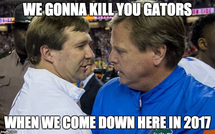 WE GONNA KILL YOU GATORS; WHEN WE COME DOWN HERE IN 2017 | image tagged in georgia,florida | made w/ Imgflip meme maker