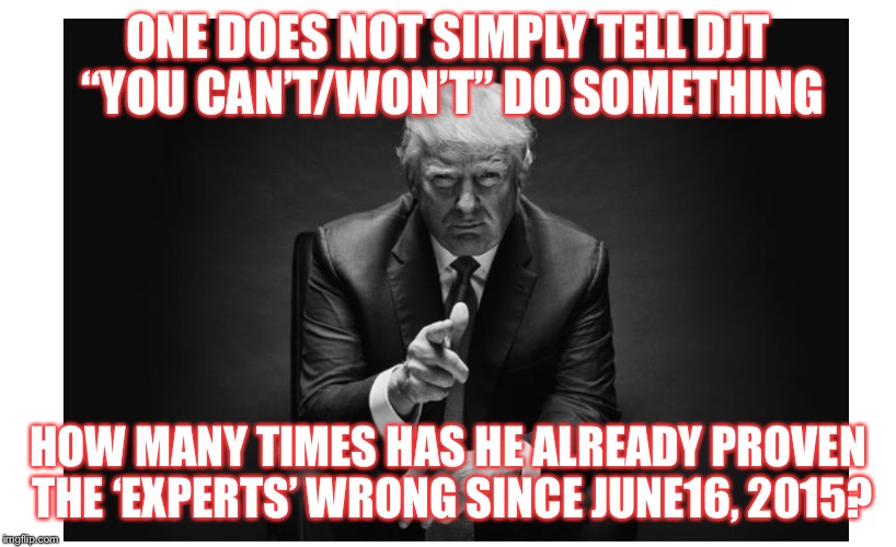 ONE DOES NOT SIMPLY TELL DJT “YOU CAN’T/WON’T” DO SOMETHING; HOW MANY TIMES HAS HE ALREADY PROVEN THE ‘EXPERTS’ WRONG SINCE JUNE16, 2015? | image tagged in one does not simply | made w/ Imgflip meme maker