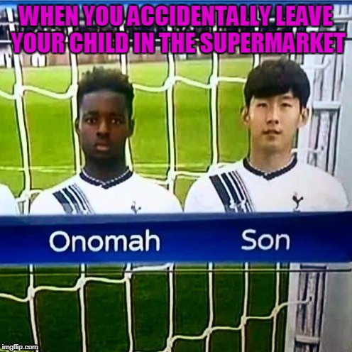Names can be really funny xD | WHEN YOU ACCIDENTALLY LEAVE YOUR CHILD IN THE SUPERMARKET | image tagged in memes,spurs,tottenham,trhtimmy,soccer,sports | made w/ Imgflip meme maker