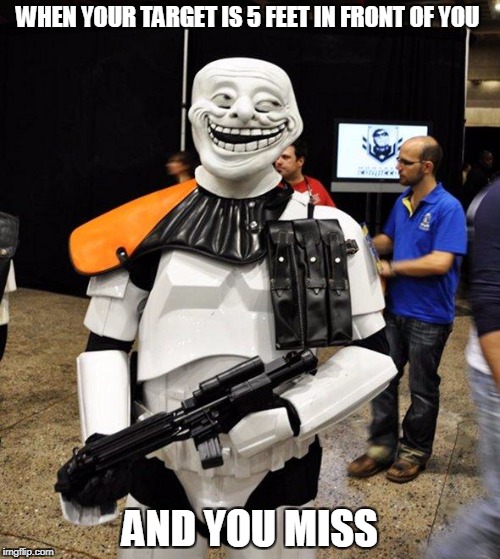 Stormtrooper Troll | WHEN YOUR TARGET IS 5 FEET IN FRONT OF YOU; AND YOU MISS | image tagged in stormtrooper troll | made w/ Imgflip meme maker