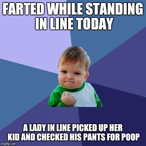 Success Kid Meme | FARTED WHILE STANDING IN LINE TODAY; A LADY IN LINE PICKED UP HER KID AND CHECKED HIS PANTS FOR POOP | image tagged in memes,success kid | made w/ Imgflip meme maker