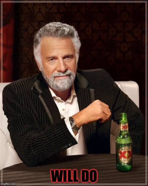 The Most Interesting Man In The World Meme | WILL DO | image tagged in memes,the most interesting man in the world | made w/ Imgflip meme maker