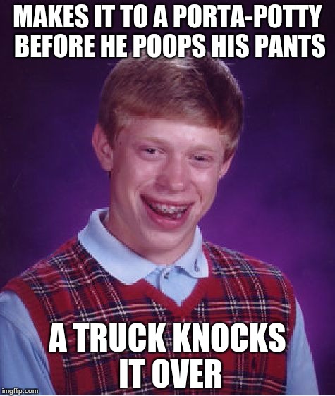 And it was a pretty popular potty too! | MAKES IT TO A PORTA-POTTY BEFORE HE POOPS HIS PANTS; A TRUCK KNOCKS IT OVER | image tagged in memes,bad luck brian,funny,porta potty,y u no stop reading the tags | made w/ Imgflip meme maker