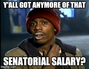 Y'all Got Any More Of That Meme | Y'ALL GOT ANYMORE OF THAT SENATORIAL SALARY? | image tagged in memes,yall got any more of | made w/ Imgflip meme maker