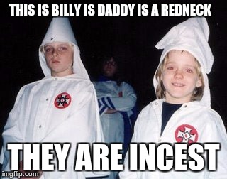 Kool Kid Klan Meme | THIS IS BILLY IS DADDY IS A REDNECK; THEY ARE INCEST | image tagged in memes,kool kid klan | made w/ Imgflip meme maker