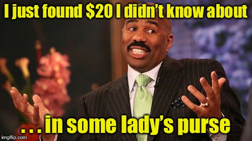 Making your own luck  | I just found $20 I didn’t know about; . . . in some lady’s purse | image tagged in memes,steve harvey,purse,money,thief | made w/ Imgflip meme maker