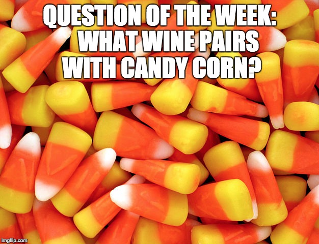 QUESTION OF THE WEEK:    WHAT WINE PAIRS WITH CANDY CORN? | made w/ Imgflip meme maker