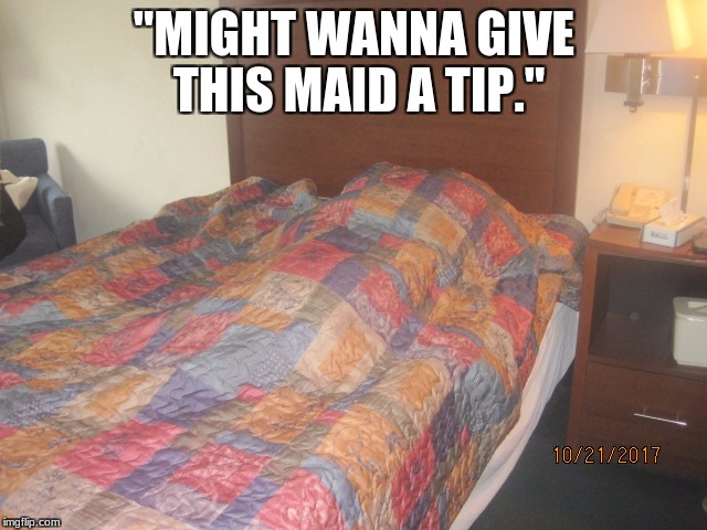 left this in a hotel room wish i got to see the maids face | "MIGHT WANNA GIVE THIS MAID A TIP." | image tagged in murder,meme,tip,hotel,pillow,blanket | made w/ Imgflip meme maker