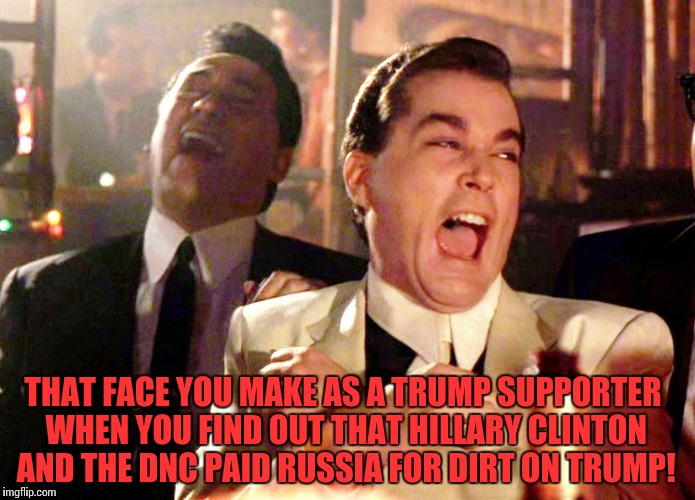 Good Fellas Hilarious | THAT FACE YOU MAKE AS A TRUMP SUPPORTER WHEN YOU FIND OUT THAT HILLARY CLINTON AND THE DNC PAID RUSSIA FOR DIRT ON TRUMP! | image tagged in memes,good fellas hilarious | made w/ Imgflip meme maker