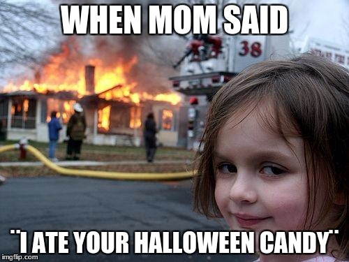 Disaster Girl Meme | WHEN MOM SAID; ¨I ATE YOUR HALLOWEEN CANDY¨ | image tagged in memes,disaster girl | made w/ Imgflip meme maker