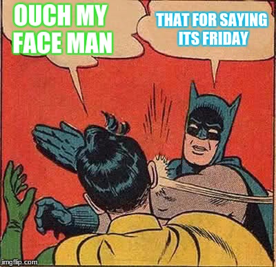 Batman Slapping Robin | OUCH MY FACE MAN; THAT FOR SAYING ITS FRIDAY | image tagged in memes,batman slapping robin | made w/ Imgflip meme maker