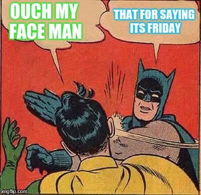 Batman Slapping Robin Meme | OUCH MY FACE MAN; THAT FOR SAYING ITS FRIDAY | image tagged in memes,batman slapping robin | made w/ Imgflip meme maker