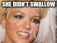 SHE DIDN'T SWALLOW | made w/ Imgflip meme maker