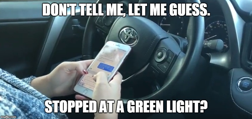 DON'T TELL ME, LET ME GUESS. STOPPED AT A GREEN LIGHT? | image tagged in bad driver,iphone,cell phone | made w/ Imgflip meme maker