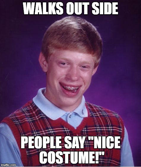 Bad Luck Brian Meme | WALKS OUT SIDE; PEOPLE SAY "NICE COSTUME!" | image tagged in memes,bad luck brian | made w/ Imgflip meme maker