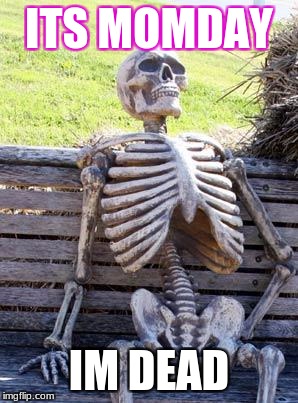 Waiting Skeleton Meme | ITS MOMDAY; IM DEAD | image tagged in memes,waiting skeleton | made w/ Imgflip meme maker
