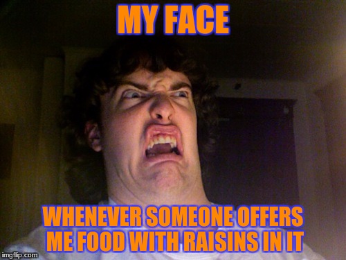 food hell | MY FACE; WHENEVER SOMEONE OFFERS ME FOOD WITH RAISINS IN IT | image tagged in memes,oh no | made w/ Imgflip meme maker