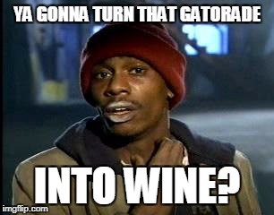 Y'all Got Any More Of That Meme | YA GONNA TURN THAT GATORADE INTO WINE? | image tagged in memes,yall got any more of | made w/ Imgflip meme maker