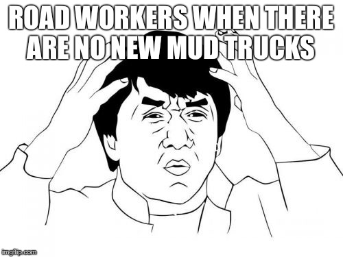 Jackie Chan WTF Meme | ROAD WORKERS WHEN THERE ARE NO NEW MUD TRUCKS | image tagged in memes,jackie chan wtf | made w/ Imgflip meme maker
