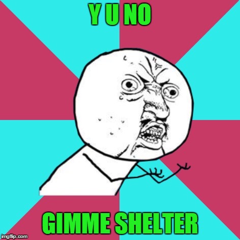 y u no music | Y U NO; GIMME SHELTER | image tagged in y u no music | made w/ Imgflip meme maker