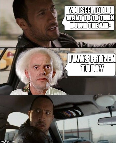The Rock driving Christopher Lloyd from Suburban Commando  Movie Week Oct 22 - 29 (A SpursFanFromAround and haramisbae event) | YOU SEEM COLD WANT TO TO TURN DOWN THE AIR-; I WAS FROZEN TODAY | image tagged in the rock driving dr emmett brown | made w/ Imgflip meme maker