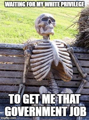 Waiting Skeleton | WAITING FOR MY WHITE PRIVILEGE; TO GET ME THAT GOVERNMENT JOB | image tagged in memes,waiting skeleton | made w/ Imgflip meme maker