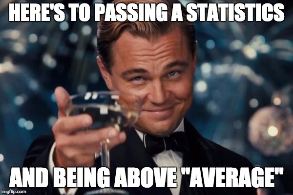 Leonardo Dicaprio Cheers | HERE'S TO PASSING A STATISTICS; AND BEING ABOVE "AVERAGE" | image tagged in memes,leonardo dicaprio cheers | made w/ Imgflip meme maker