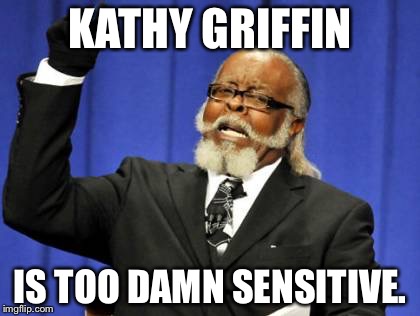 Kathy Griffin is too damn sensitive | KATHY GRIFFIN; IS TOO DAMN SENSITIVE. | image tagged in memes,too damn high,kathy griffin crying,anderson cooper,cnn fake news,overly sensitive | made w/ Imgflip meme maker