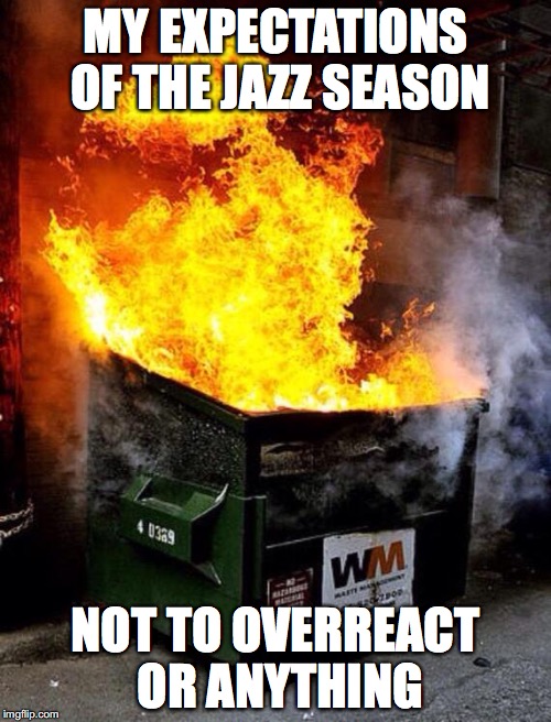 Dumpster Fire | MY EXPECTATIONS OF THE JAZZ SEASON; NOT TO OVERREACT OR ANYTHING | image tagged in dumpster fire | made w/ Imgflip meme maker