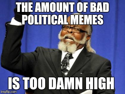 Too Damn High Meme | THE AMOUNT OF BAD POLITICAL MEMES; IS TOO DAMN HIGH | image tagged in memes,too damn high | made w/ Imgflip meme maker