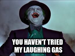 YOU HAVEN'T TRIED MY LAUGHING GAS | made w/ Imgflip meme maker