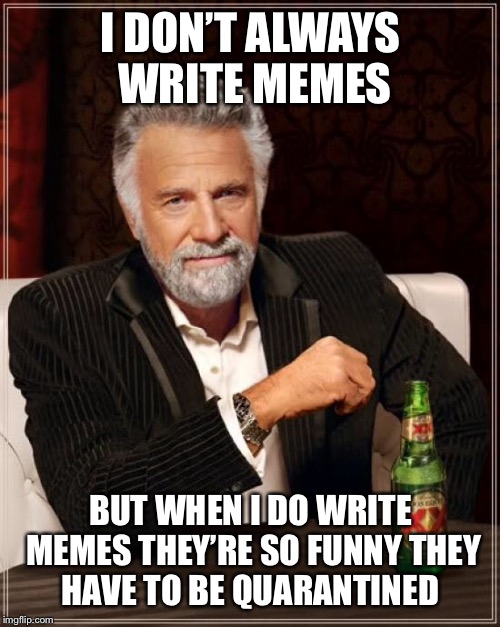To funny for public viewing  | I DON’T ALWAYS WRITE MEMES; BUT WHEN I DO WRITE MEMES THEY’RE SO FUNNY THEY HAVE TO BE QUARANTINED | image tagged in memes | made w/ Imgflip meme maker
