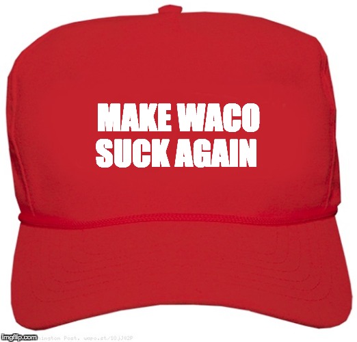 blank red MAGA hat | SUCK AGAIN; MAKE WACO | image tagged in blank red maga hat | made w/ Imgflip meme maker