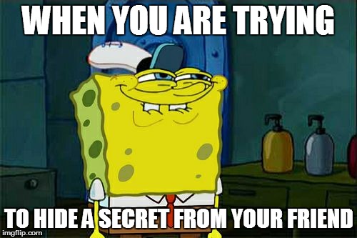 Don't You Squidward Meme | WHEN YOU ARE TRYING; TO HIDE A SECRET FROM YOUR FRIEND | image tagged in memes,dont you squidward | made w/ Imgflip meme maker