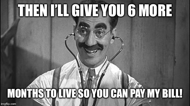 THEN I’LL GIVE YOU 6 MORE MONTHS TO LIVE SO YOU CAN PAY MY BILL! | made w/ Imgflip meme maker