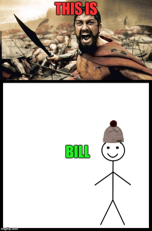 Sparta meets Bill | THIS IS; BILL | image tagged in be like bill | made w/ Imgflip meme maker