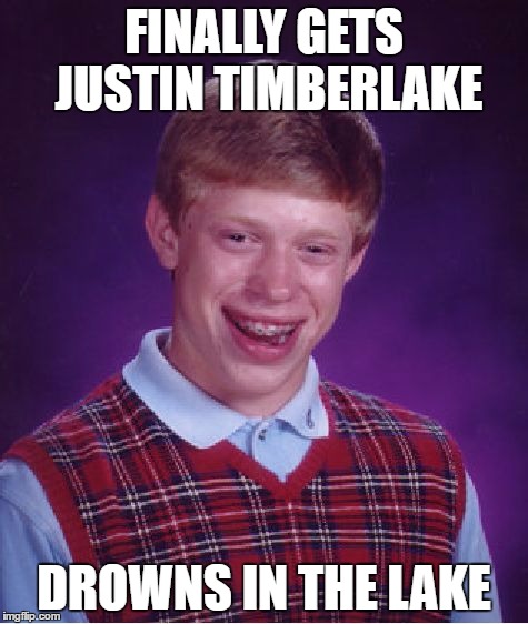 Bad Luck Brian Meme | FINALLY GETS JUSTIN TIMBERLAKE DROWNS IN THE LAKE | image tagged in memes,bad luck brian | made w/ Imgflip meme maker
